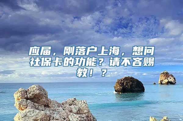 应届，刚落户上海，想问社保卡的功能？请不吝赐教！？