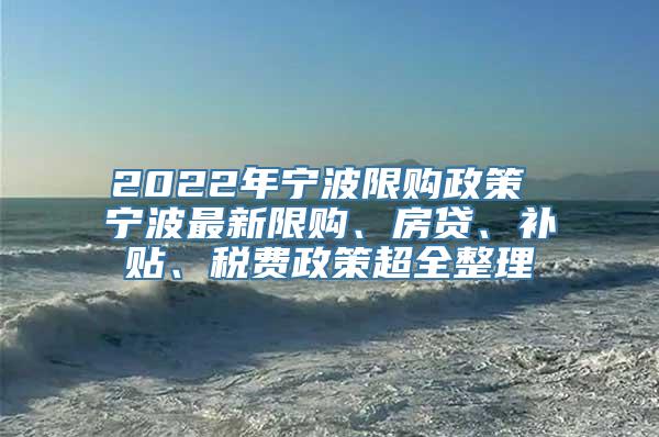 2022年宁波限购政策 宁波最新限购、房贷、补贴、税费政策超全整理