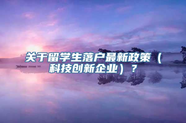 关于留学生落户最新政策（科技创新企业）？