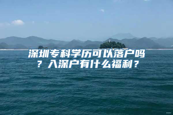 深圳专科学历可以落户吗？入深户有什么福利？