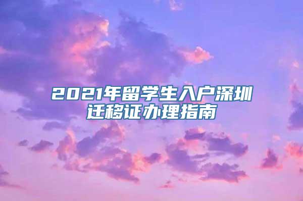 2021年留学生入户深圳迁移证办理指南