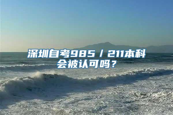 深圳自考985／211本科会被认可吗？