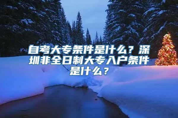 自考大专条件是什么？深圳非全日制大专入户条件是什么？