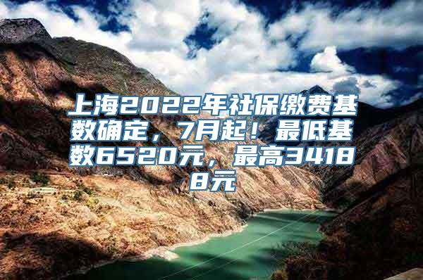 上海2022年社保缴费基数确定，7月起！最低基数6520元，最高34188元