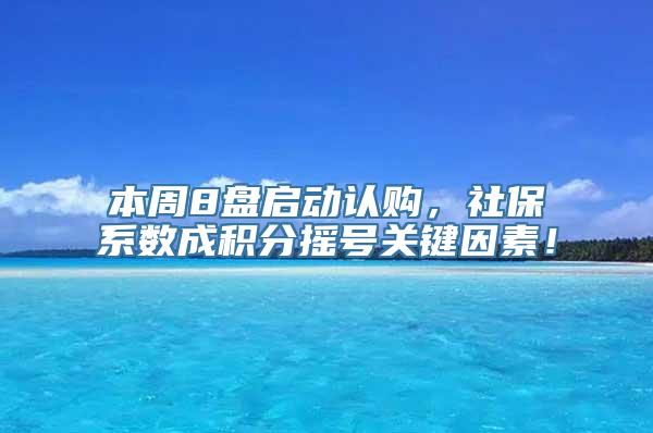 本周8盘启动认购，社保系数成积分摇号关键因素！