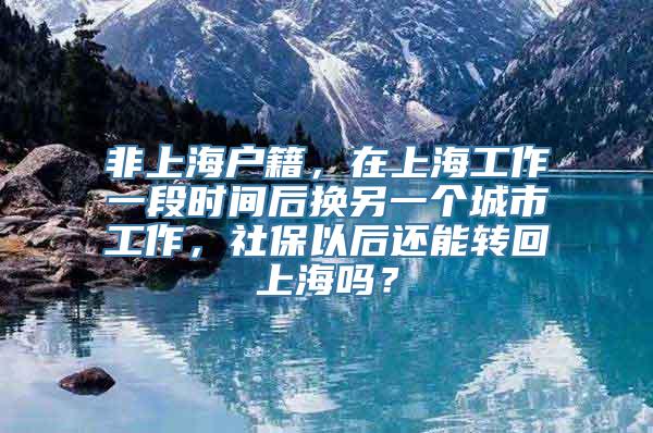 非上海户籍，在上海工作一段时间后换另一个城市工作，社保以后还能转回上海吗？