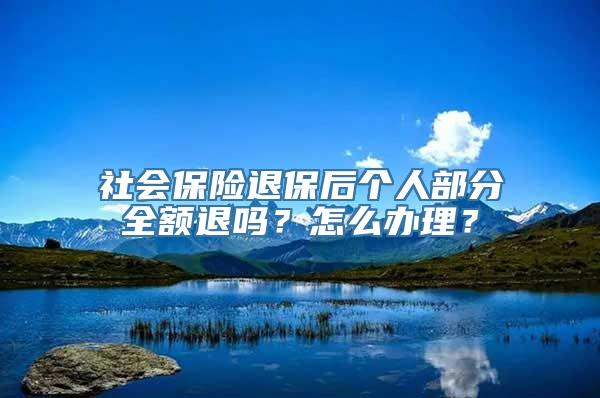 社会保险退保后个人部分全额退吗？怎么办理？