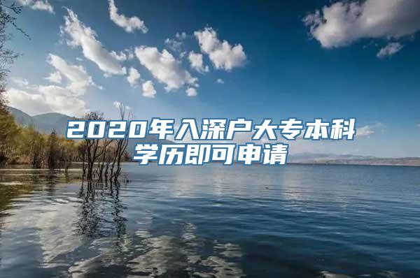 2020年入深户大专本科学历即可申请