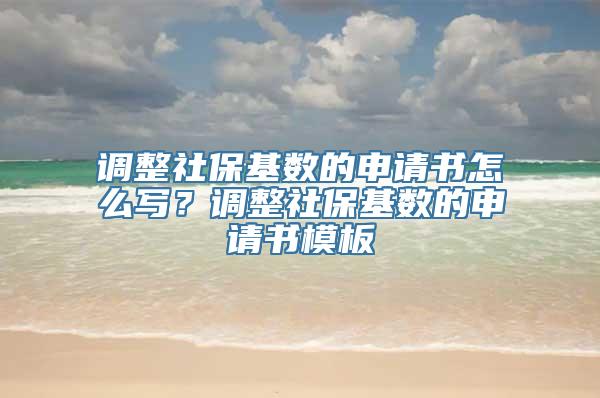 调整社保基数的申请书怎么写？调整社保基数的申请书模板