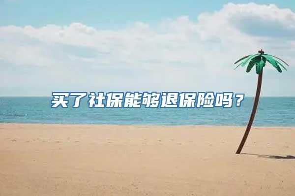 买了社保能够退保险吗？