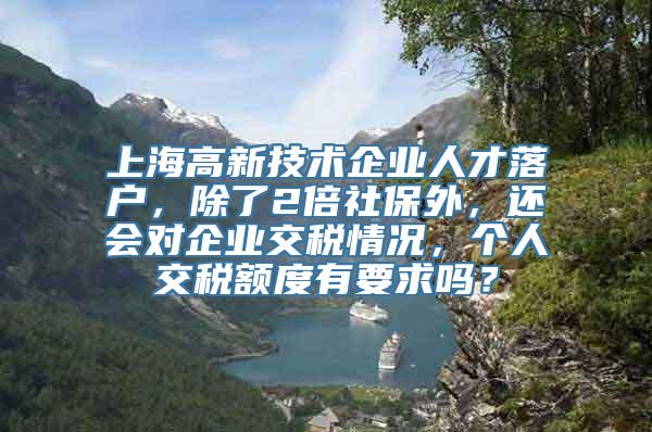 上海高新技术企业人才落户，除了2倍社保外，还会对企业交税情况，个人交税额度有要求吗？