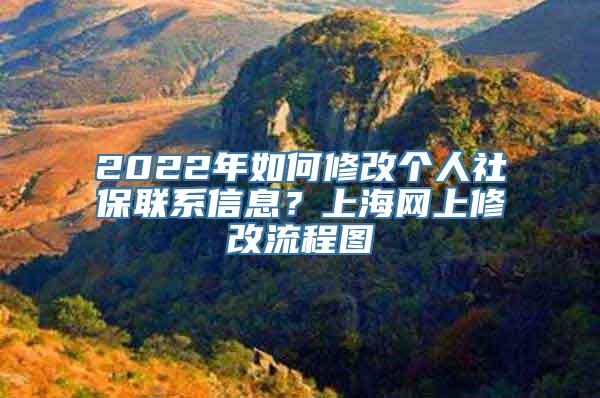 2022年如何修改个人社保联系信息？上海网上修改流程图