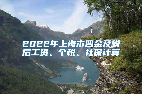 2022年上海市四金及税后工资、个税、社保计算