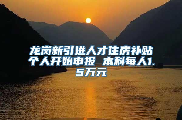 龙岗新引进人才住房补贴个人开始申报 本科每人1.5万元