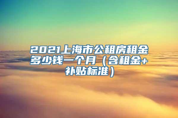 2021上海市公租房租金多少钱一个月（含租金+补贴标准）