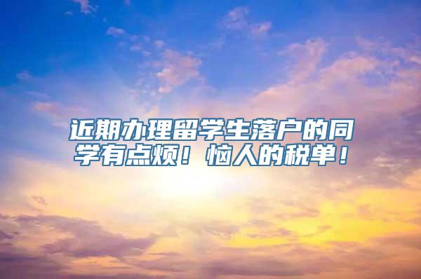 近期办理留学生落户的同学有点烦！恼人的税单！