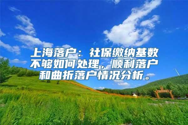 上海落户：社保缴纳基数不够如何处理，顺利落户和曲折落户情况分析。