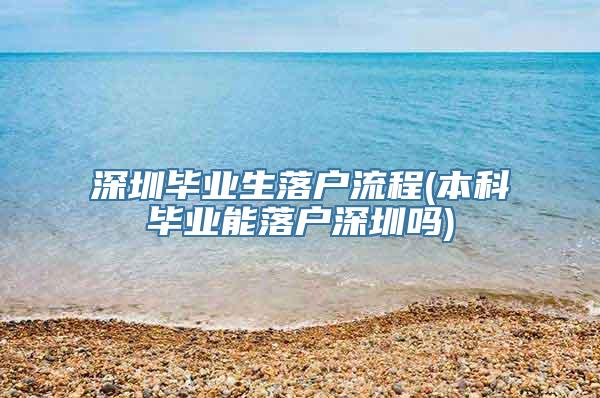 深圳毕业生落户流程(本科毕业能落户深圳吗)