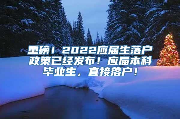 重磅！2022应届生落户政策已经发布！应届本科毕业生，直接落户！