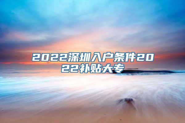 2022深圳入户条件2022补贴大专