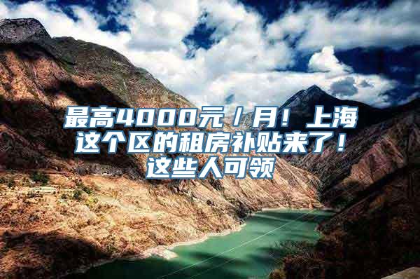 最高4000元／月！上海这个区的租房补贴来了！这些人可领→