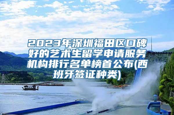 2023年深圳福田区口碑好的艺术生留学申请服务机构排行名单榜首公布(西班牙签证种类)