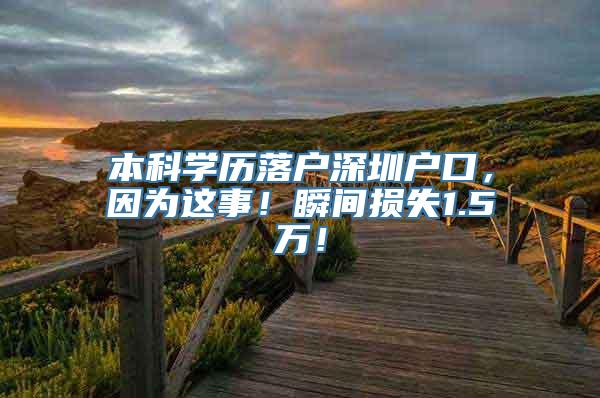 本科学历落户深圳户口，因为这事！瞬间损失1.5万！