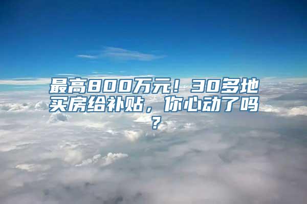 最高800万元！30多地买房给补贴，你心动了吗？