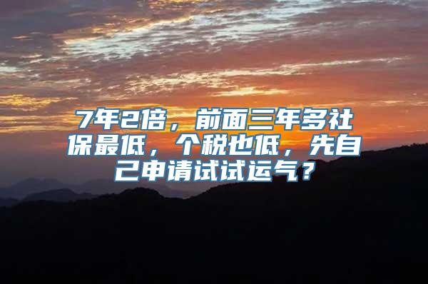 7年2倍，前面三年多社保最低，个税也低，先自己申请试试运气？