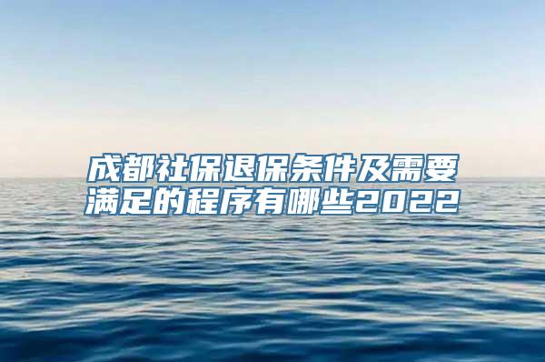 成都社保退保条件及需要满足的程序有哪些2022