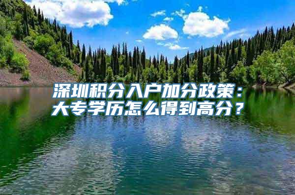 深圳积分入户加分政策：大专学历怎么得到高分？