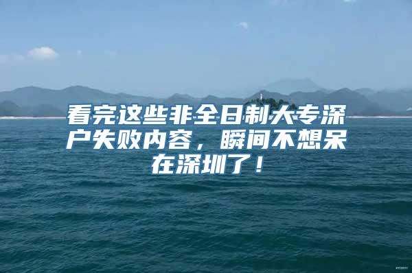 看完这些非全日制大专深户失败内容，瞬间不想呆在深圳了！