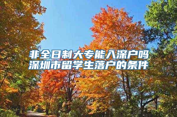 非全日制大专能入深户吗深圳市留学生落户的条件