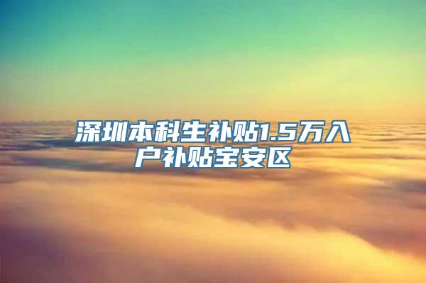 深圳本科生补贴1.5万入户补贴宝安区