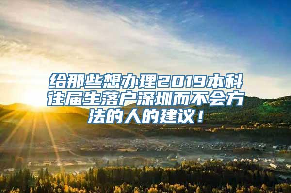 给那些想办理2019本科往届生落户深圳而不会方法的人的建议！