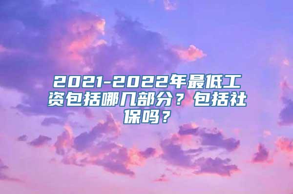 2021-2022年最低工资包括哪几部分？包括社保吗？