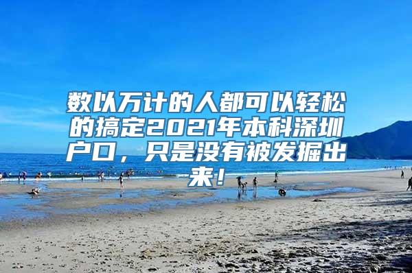 数以万计的人都可以轻松的搞定2021年本科深圳户口，只是没有被发掘出来！