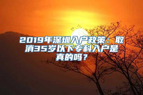 2019年深圳入户政策：取消35岁以下专科入户是真的吗？