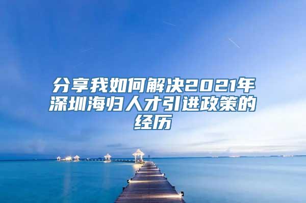 分享我如何解决2021年深圳海归人才引进政策的经历