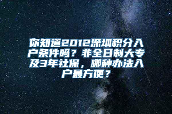 你知道2012深圳积分入户条件吗？非全日制大专及3年社保，哪种办法入户最方便？