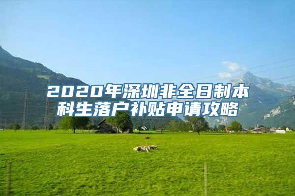 2020年深圳非全日制本科生落户补贴申请攻略