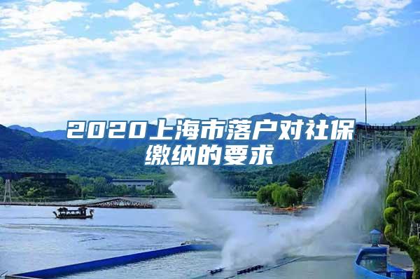 2020上海市落户对社保缴纳的要求