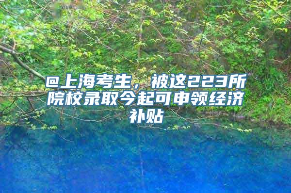 @上海考生，被这223所院校录取今起可申领经济补贴