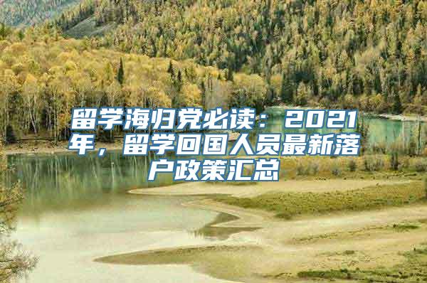 留学海归党必读：2021年，留学回国人员最新落户政策汇总