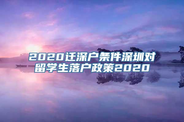 2020迁深户条件深圳对留学生落户政策2020