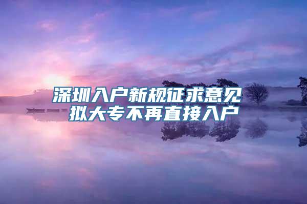 深圳入户新规征求意见 拟大专不再直接入户