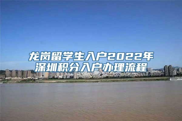 龙岗留学生入户2022年深圳积分入户办理流程