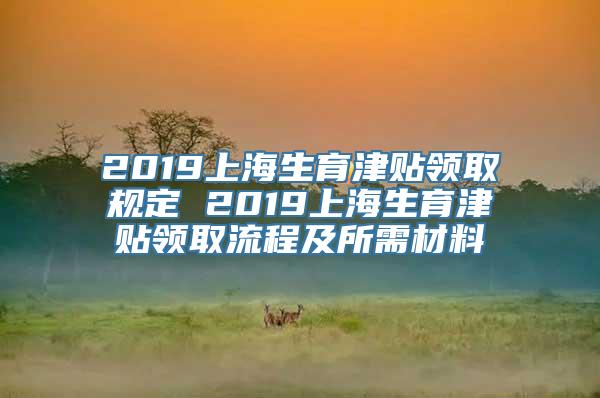 2019上海生育津贴领取规定 2019上海生育津贴领取流程及所需材料