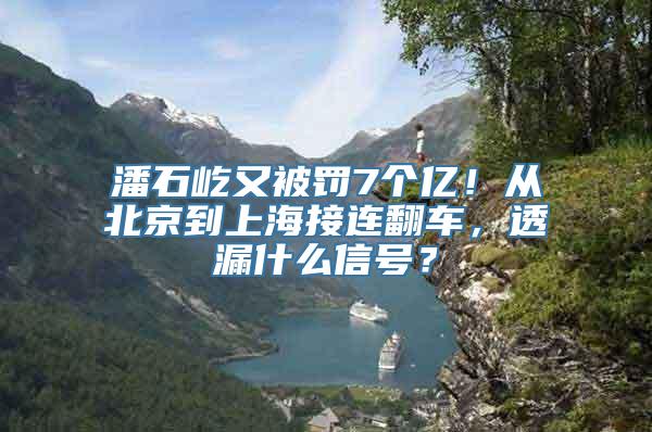 潘石屹又被罚7个亿！从北京到上海接连翻车，透漏什么信号？