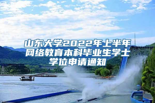 山东大学2022年上半年网络教育本科毕业生学士学位申请通知